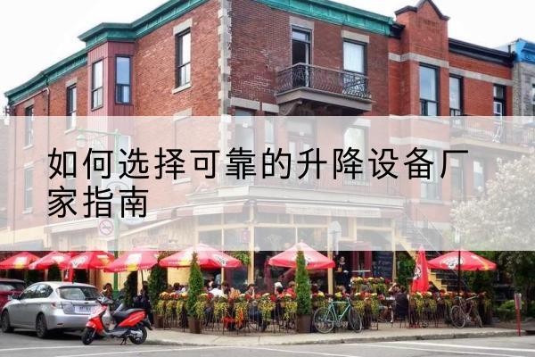 漾濞电动升降机厂家-如何选择可靠的升降设备厂家指南