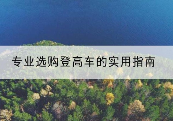 漾濞电动登高车厂家推荐-专业选购登高车的实用指南